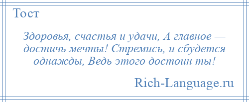 
    Здоровья, счастья и удачи, А главное — достичь мечты! Стремись, и сбудется однажды, Ведь этого достоин ты!