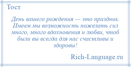 
    День вашего рождения — это праздник. Имеем мы возможность пожелать сил много, много вдохновения и любви, чтоб были вы всегда для нас счастливы и здоровы!