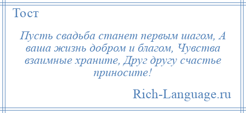 
    Пусть свадьба станет первым шагом, А ваша жизнь добром и благом, Чувства взаимные храните, Друг другу счастье приносите!