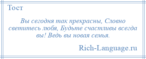 
    Вы сегодня так прекрасны, Словно светитесь любя, Будьте счастливы всегда вы! Ведь вы новая семья.