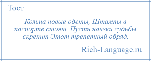 
    Кольца новые одеты, Штампы в паспорте стоят. Пусть навеки судьбы скрепит Этот трепетный обряд.