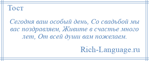 
    Сегодня ваш особый день, Со свадьбой мы вас поздравляем, Живите в счастье много лет, От всей души вам пожелаем.