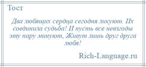 
    Два любящих сердца сегодня ликуют. Их соединила судьба! И пусть все невзгоды эту пару минуют, Живут лишь друг друга любя!