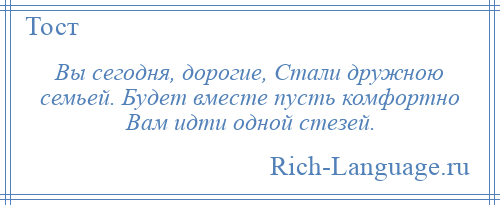 
    Вы сегодня, дорогие, Стали дружною семьей. Будет вместе пусть комфортно Вам идти одной стезей.