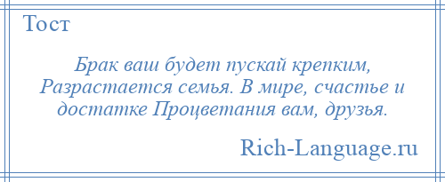 
    Брак ваш будет пускай крепким, Разрастается семья. В мире, счастье и достатке Процветания вам, друзья.