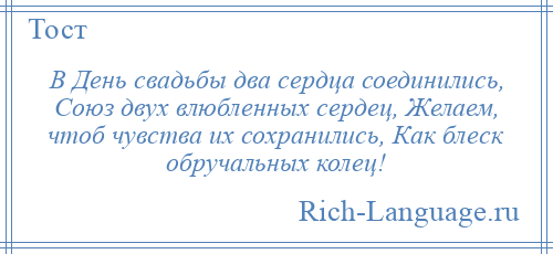 
    В День свадьбы два сердца соединились, Союз двух влюбленных сердец, Желаем, чтоб чувства их сохранились, Как блеск обручальных колец!