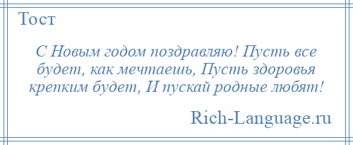 
    С Новым годом поздравляю! Пусть все будет, как мечтаешь, Пусть здоровья крепким будет, И пускай родные любят!