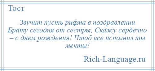 
    Звучит пусть рифма в поздравлении Брату сегодня от сестры, Скажу сердечно – с днем рождения! Чтоб все исполнил ты мечты!