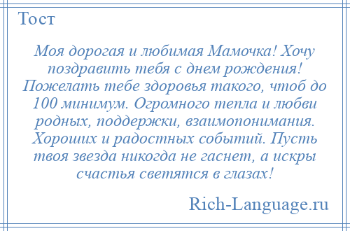 
    Моя дорогая и любимая Мамочка! Хочу поздравить тебя с днем рождения! Пожелать тебе здоровья такого, чтоб до 100 минимум. Огромного тепла и любви родных, поддержки, взаимопонимания. Хороших и радостных событий. Пусть твоя звезда никогда не гаснет, а искры счастья светятся в глазах!