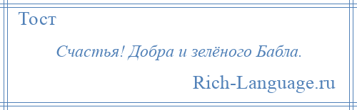 
    Счастья! Добра и зелёного Бабла.