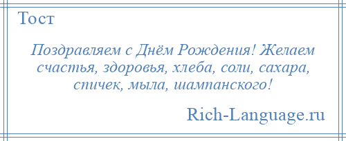 
    Поздравляем с Днём Рождения! Желаем счастья, здоровья, хлеба, соли, сахара, спичек, мыла, шампанского!