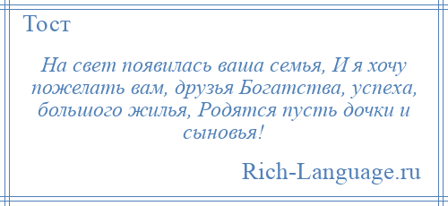
    На свет появилась ваша семья, И я хочу пожелать вам, друзья Богатства, успеха, большого жилья, Родятся пусть дочки и сыновья!