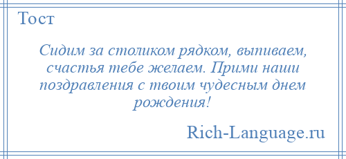 
    Сидим за столиком рядком, выпиваем, счастья тебе желаем. Прими наши поздравления с твоим чудесным днем рождения!