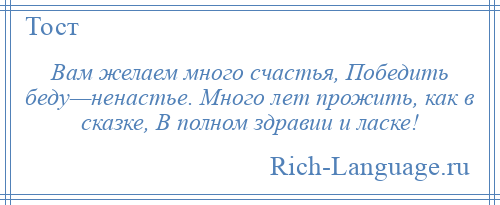 
    Вам желаем много счастья, Победить беду—ненастье. Много лет прожить, как в сказке, В полном здравии и ласке!