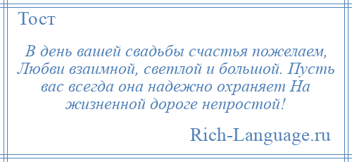 
    В день вашей свадьбы счастья пожелаем, Любви взаимной, светлой и большой. Пусть вас всегда она надежно охраняет На жизненной дороге непростой!