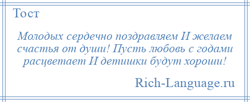 
    Молодых сердечно поздравляем И желаем счастья от души! Пусть любовь с годами расцветает И детишки будут хороши!
