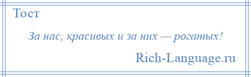 
    За нас, красивых и за них — рогатых!