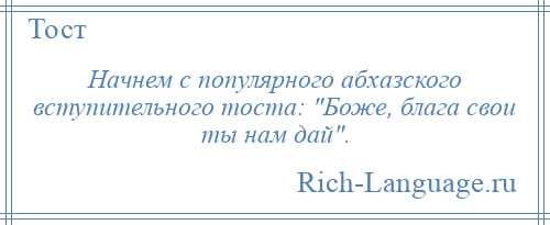
    Начнем с популярного абхазского вступительного тоста: Боже, блага свои ты нам дай .