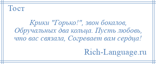 
    Крики Горько! , звон бокалов, Обручальных два кольца. Пусть любовь, что вас связала, Согревает вам сердца!