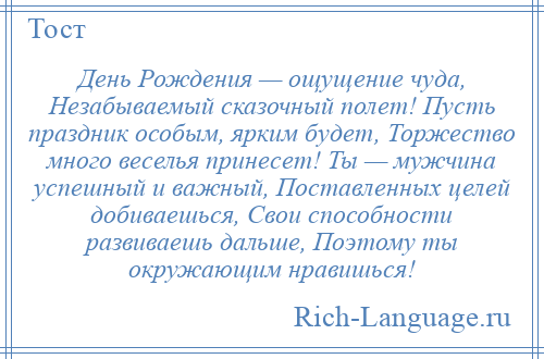 
    День Рождения — ощущение чуда, Незабываемый сказочный полет! Пусть праздник особым, ярким будет, Торжество много веселья принесет! Ты — мужчина успешный и важный, Поставленных целей добиваешься, Свои способности развиваешь дальше, Поэтому ты окружающим нравишься!