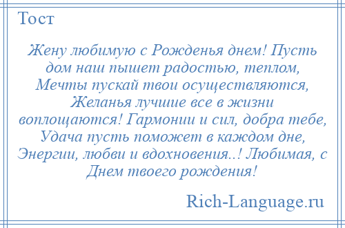 
    Жену любимую с Рожденья днем! Пусть дом наш пышет радостью, теплом, Мечты пускай твои осуществляются, Желанья лучшие все в жизни воплощаются! Гармонии и сил, добра тебе, Удача пусть поможет в каждом дне, Энергии, любви и вдохновения..! Любимая, с Днем твоего рождения!