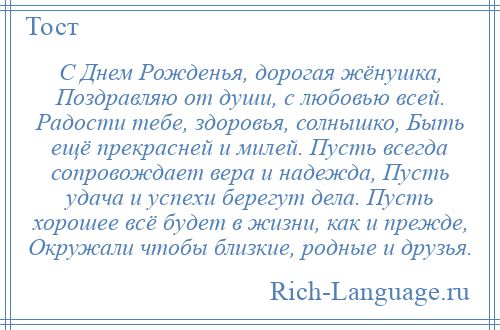 
    С Днем Рожденья, дорогая жёнушка, Поздравляю от души, с любовью всей. Радости тебе, здоровья, солнышко, Быть ещё прекрасней и милей. Пусть всегда сопровождает вера и надежда, Пусть удача и успехи берегут дела. Пусть хорошее всё будет в жизни, как и прежде, Окружали чтобы близкие, родные и друзья.