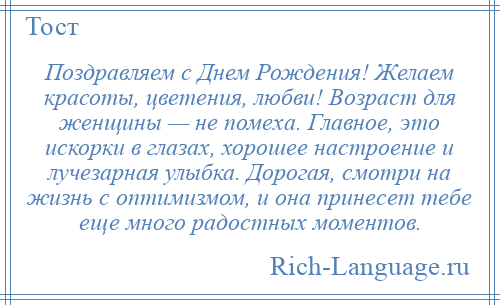 
    Поздравляем с Днем Рождения! Желаем красоты, цветения, любви! Возраст для женщины — не помеха. Главное, это искорки в глазах, хорошее настроение и лучезарная улыбка. Дорогая, смотри на жизнь с оптимизмом, и она принесет тебе еще много радостных моментов.