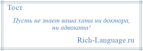 
    Пусть не знает ваша хата ни доктора, ни адвоката!