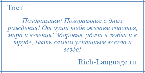 
    Поздравляем! Поздравляем с днем рождения! От души тебе желаем счастья, мира и везения! Здоровья, удачи в любви и в труде, Быть самым успешным всегда и везде!