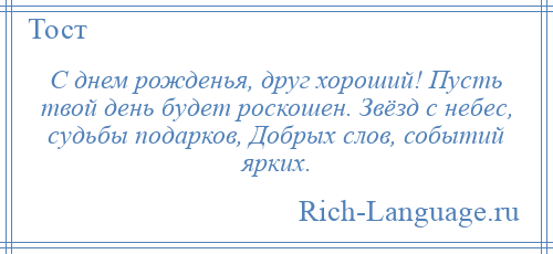 
    С днем рожденья, друг хороший! Пусть твой день будет роскошен. Звёзд с небес, судьбы подарков, Добрых слов, событий ярких.