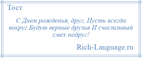 
    С Днем рожденья, друг, Пусть всегда вокруг Будут верные друзья И счастливый смех подруг!