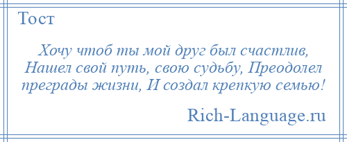 
    Хочу чтоб ты мой друг был счастлив, Нашел свой путь, свою судьбу, Преодолел преграды жизни, И создал крепкую семью!