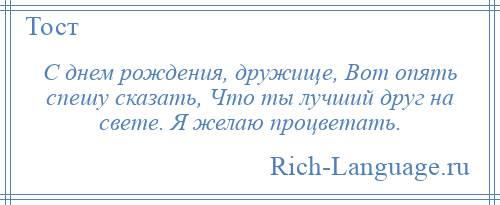 
    С днем рождения, дружище, Вот опять спешу сказать, Что ты лучший друг на свете. Я желаю процветать.