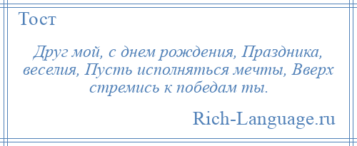 
    Друг мой, с днем рождения, Праздника, веселия, Пусть исполняться мечты, Вверх стремись к победам ты.