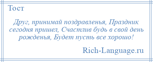 
    Друг, принимай поздравленья, Праздник сегодня пришел, Счастлив будь в свой день рожденья, Будет пусть все хорошо!