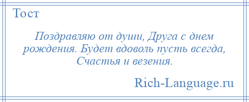 
    Поздравляю от души, Друга с днем рождения. Будет вдоволь пусть всегда, Счастья и везения.