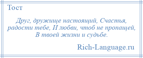 
    Друг, дружище настоящий, Счастья, радости тебе, И любви, чтоб не пропащей, В твоей жизни и судьбе.