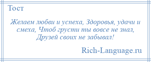 
    Желаем любви и успеха, Здоровья, удачи и смеха, Чтоб грусти ты вовсе не знал, Друзей своих не забывал!