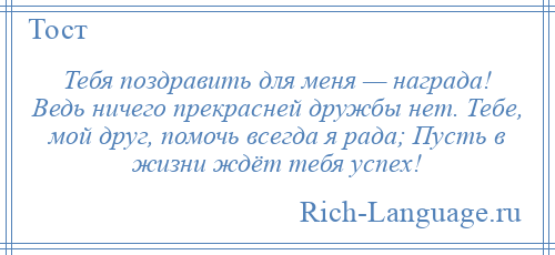 
    Тебя поздравить для меня — награда! Ведь ничего прекрасней дружбы нет. Тебе, мой друг, помочь всегда я рада; Пусть в жизни ждёт тебя успех!