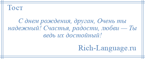 
    С днем рождения, друган, Очень ты надежный! Счастья, радости, любви — Ты ведь их достойный!