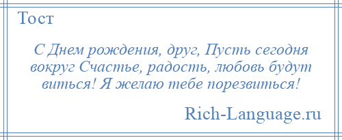 
    С Днем рождения, друг, Пусть сегодня вокруг Счастье, радость, любовь будут виться! Я желаю тебе порезвиться!