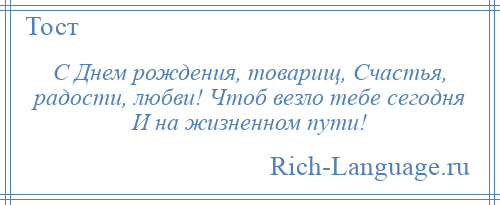 
    С Днем рождения, товарищ, Счастья, радости, любви! Чтоб везло тебе сегодня И на жизненном пути!
