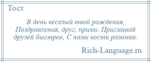 
    В день веселый твой рождения, Поздравления, друг, прими. Приглашай друзей быстрее, С нами кости разомни.