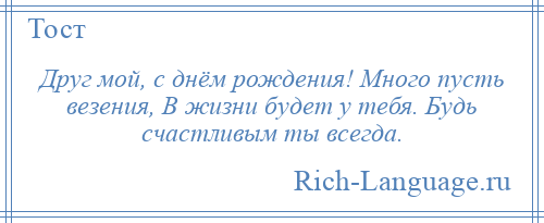 
    Друг мой, с днём рождения! Много пусть везения, В жизни будет у тебя. Будь счастливым ты всегда.