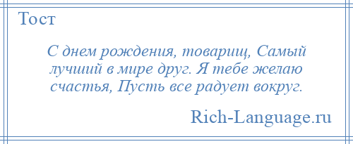 
    С днем рождения, товарищ, Самый лучший в мире друг. Я тебе желаю счастья, Пусть все радует вокруг.