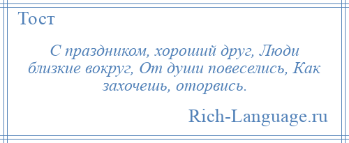 
    С праздником, хороший друг, Люди близкие вокруг, От души повеселись, Как захочешь, оторвись.