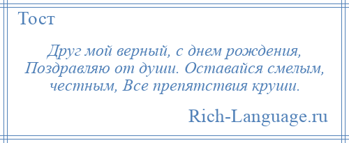 
    Друг мой верный, с днем рождения, Поздравляю от души. Оставайся смелым, честным, Все препятствия круши.