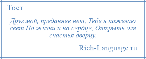 
    Друг мой, преданнее нет, Тебе я пожелаю свет По жизни и на сердце, Открыть для счастья дверцу.