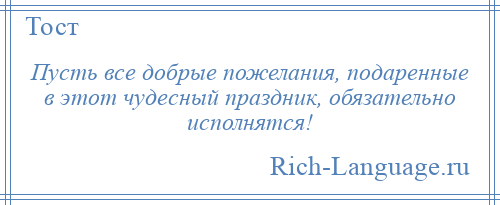 
    Пусть все добрые пожелания, подаренные в этот чудесный праздник, обязательно исполнятся!