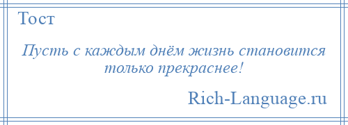 
    Пусть с каждым днём жизнь становится только прекраснее!